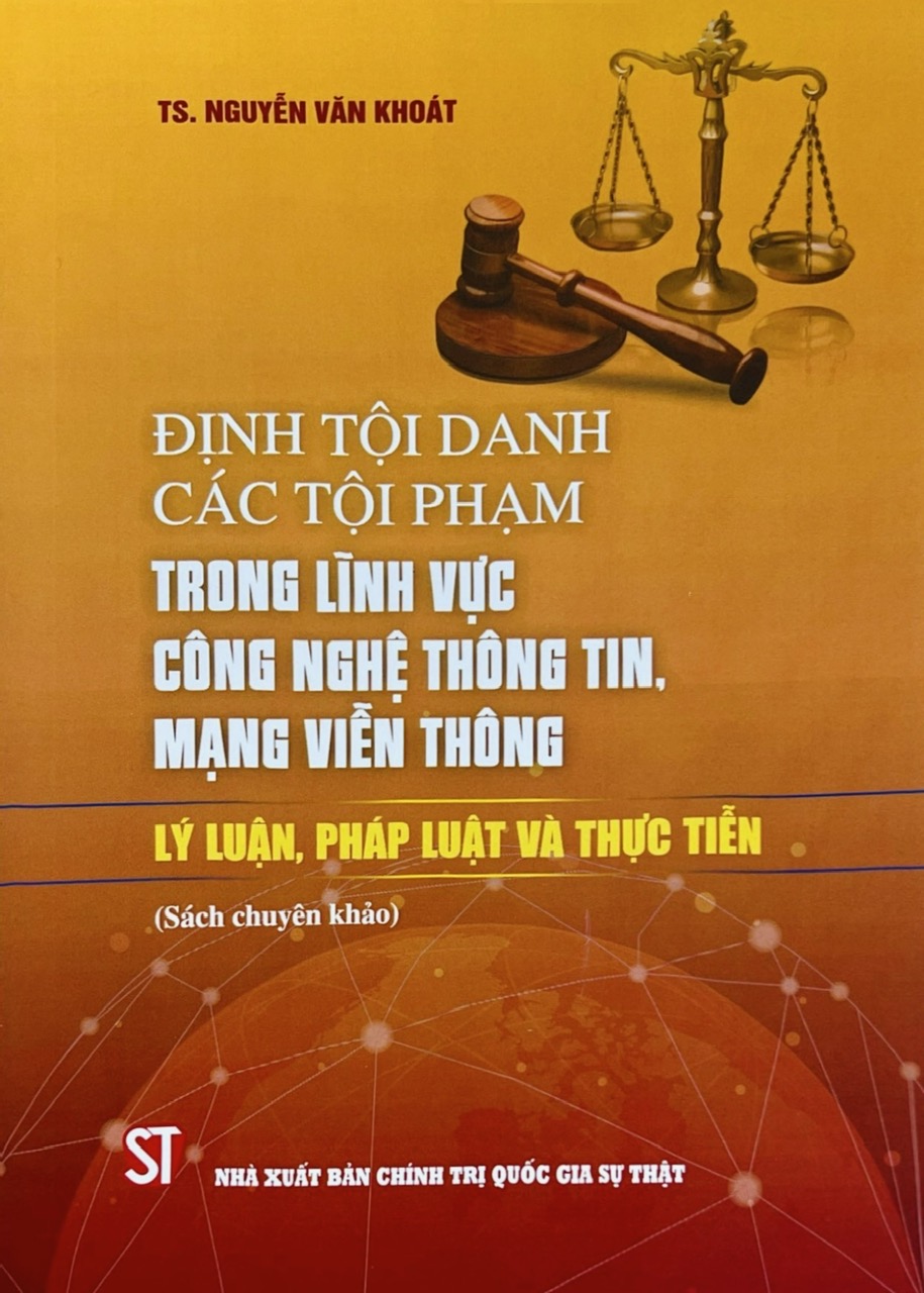 Định tội danh các tội phạm trong lĩnh vực công nghệ thông tin, mạng viễn thông - Lý luận, pháp luật và thực tiễn (Sách chuyên khảo)