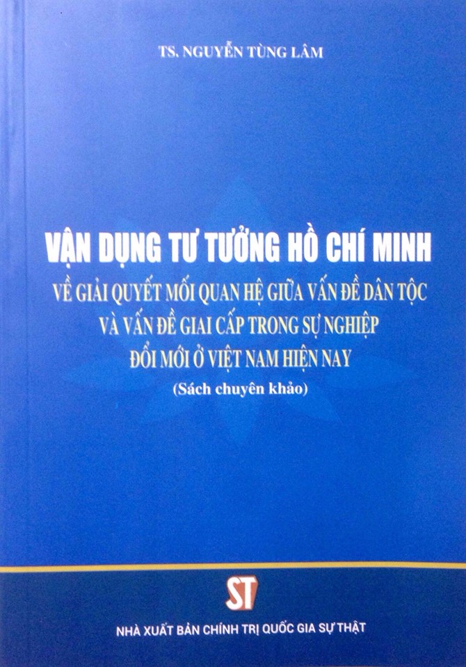 Vận dụng tư tưởng Hồ Chí Minh về giải quyết các mối quan hệ giữa vấn đề dân tộc và vấn đề giai cấp trong sự nghiệp đổi mới ở Việt Nam hiện nay (Sách chuyên khảo)