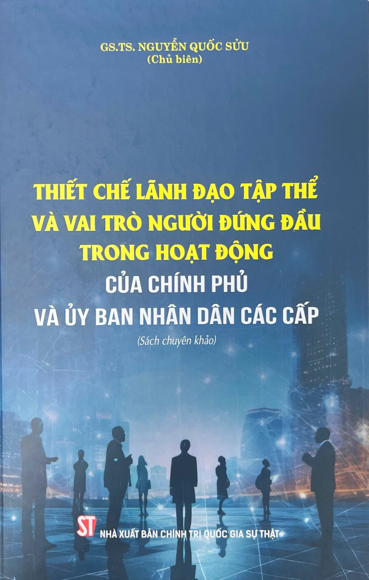 Thiết chế lãnh đạo tập thể và vai trò người đứng đầu trong hoạt động của Chính phủ và Ủy ban nhân dân các cấp (Sách chuyên khảo)