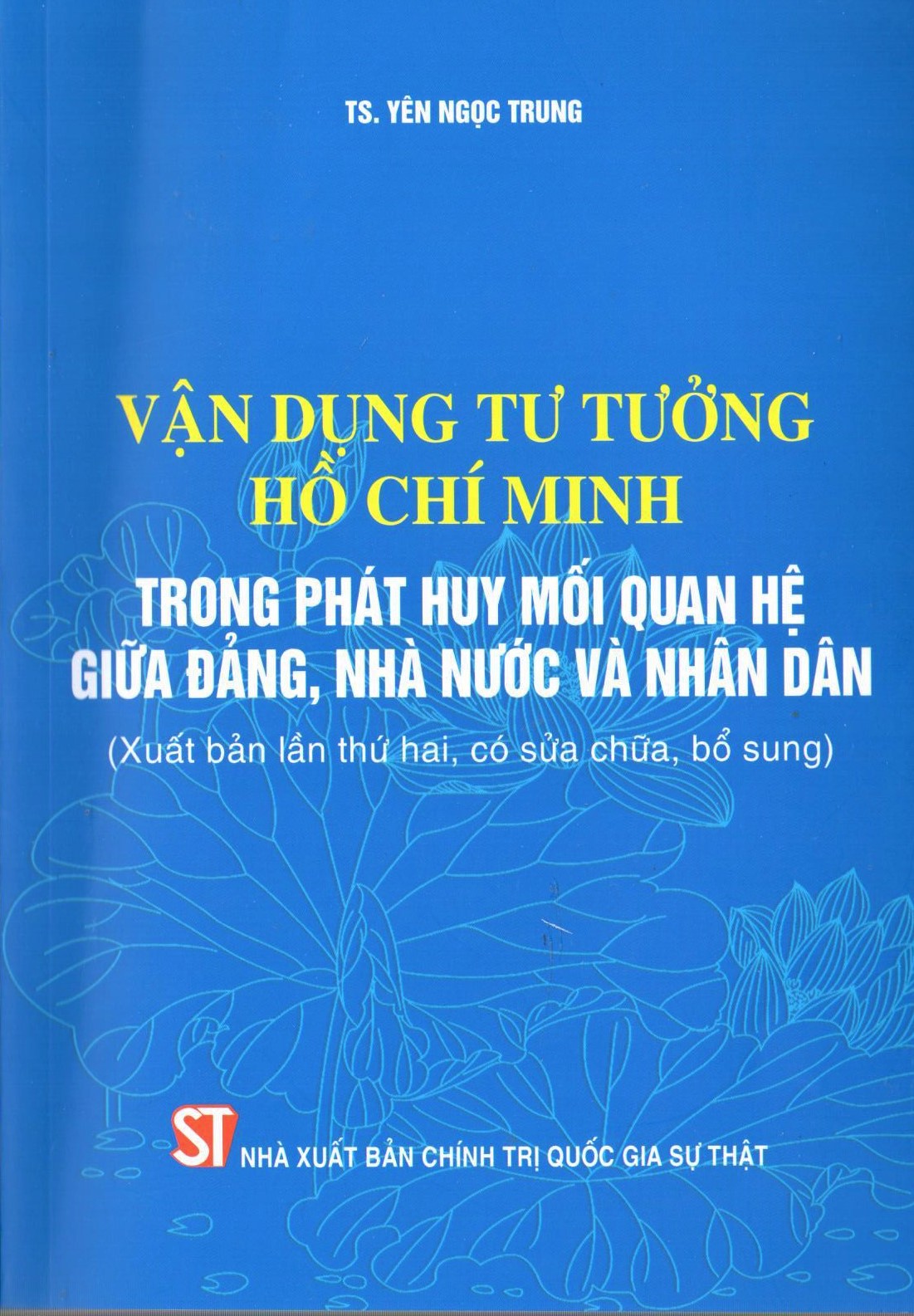 Vận dụng tư tưởng Hồ Chí Minh trong phát huy mối quan hệ giữa Đảng, Nhà nước và nhân dân (Xuất bản lần thứ hai, có sửa chữa, bổ sung)