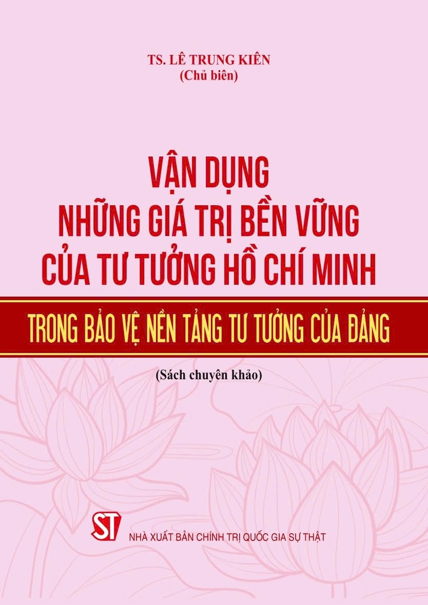 Vận dụng những giá trị bền vững của tư tưởng Hồ Chí Minh trong bảo vệ nền tảng tư tưởng của Đảng (Sách chuyên khảo)