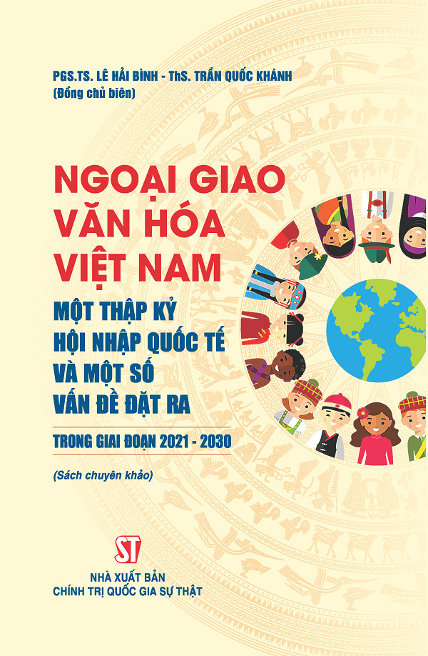 Ngoại giao văn hóa Việt Nam - Một thập kỷ hội nhập quốc tế và một số vấn đề đặt ra trong giai đoạn 2021 - 2030 (Sách chuyên khảo)