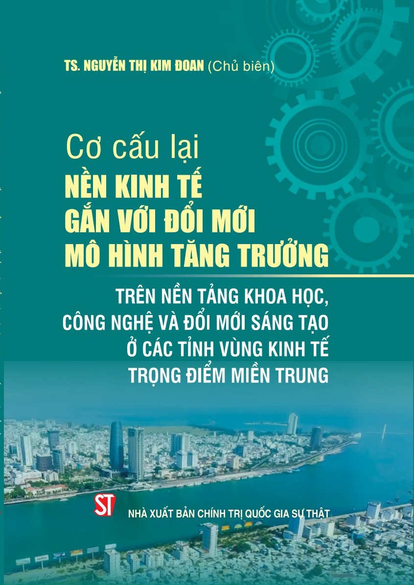 Cơ cấu lại nền kinh tế gắn với đổi mới mô hình tăng trưởng trên nền tảng khoa học, công nghệ và đổi mới sáng tạo ở các tỉnh vùng kinh tế trọng điểm miền Trung