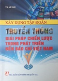 Xây dựng tập đoàn truyền thông - giải pháp chiến lược trong phát triển nền báo chí Việt Nam 