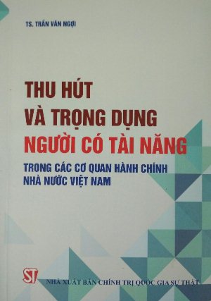 Thu hút và trọng dụng người có tài năng trong các cơ quan hành chính nhà nước Việt Nam