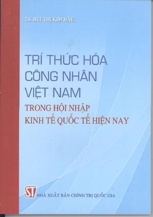 Trí thức hóa công nhân Việt Nam trong hội nhập kinh tế quốc tế hiện nay